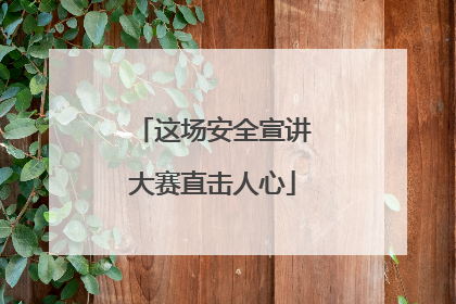 这场安全宣讲大赛直击人心